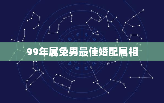 99年属兔男最佳婚配属相，虎的最佳婚配属相