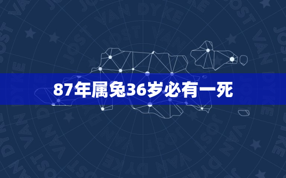 87年属兔36岁必有一死，87年属兔35岁以后的一生命运