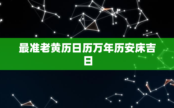 最准老黄历日历万年历安床吉日，万年历老黄历看日子安床