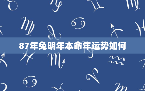 87年兔明年本命年运势如何，87年属兔明年好不好