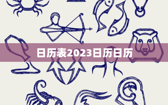 日历表2023日历日历，日历2023日历表黄道吉日