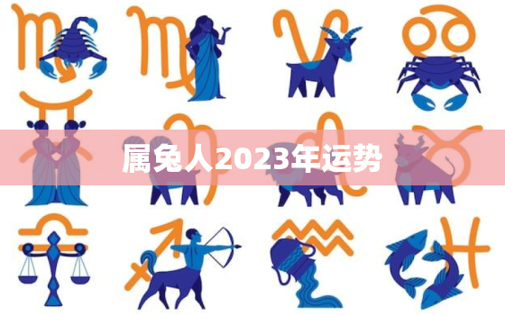 属兔人2023年运势
，属兔人2023年运程