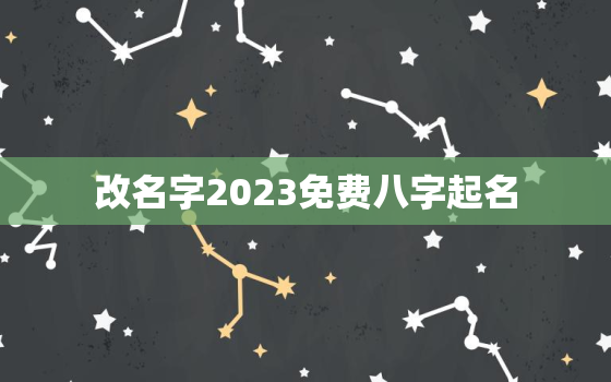 改名字2023免费八字起名，改名字2023免费八字起名女孩