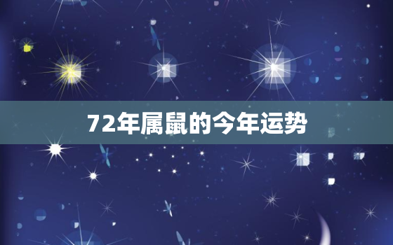 72年属鼠的今年运势，72年属鼠的今年运程