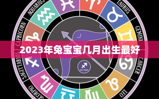 2023年兔宝宝几月出生最好，2023年兔宝宝几月出生最好父母生肖有什么忌讳