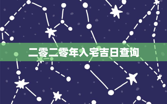 二零二零年入宅吉日查询，二零二一年入宅吉日