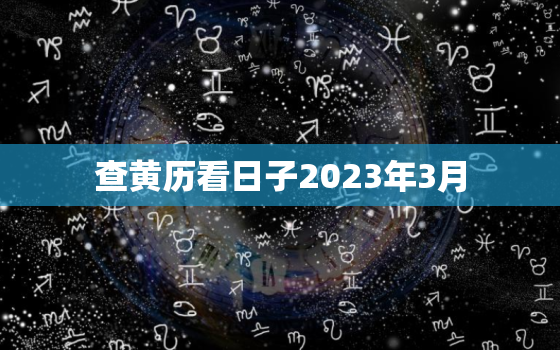 查黄历看日子2023年3月，2023年3月黄道吉日