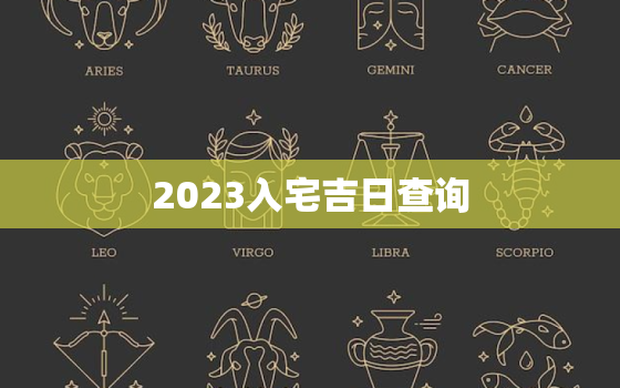 2023入宅吉日查询，202l年入宅吉日