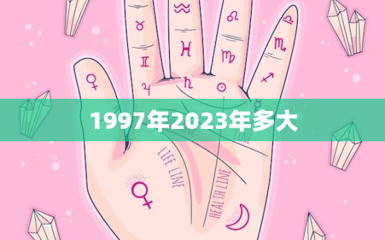 1997年2023年多大，97年出生2023年几岁