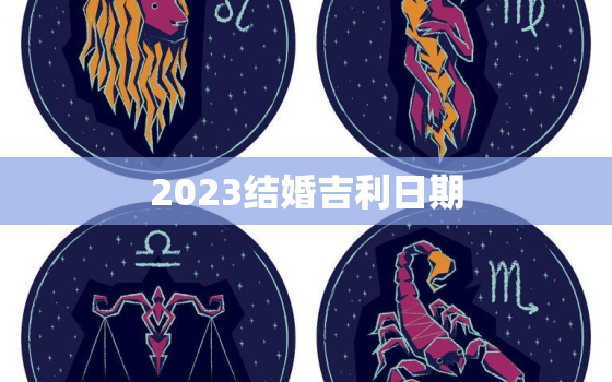 2023结婚吉利日期，2023年结婚最好的日子老黄历