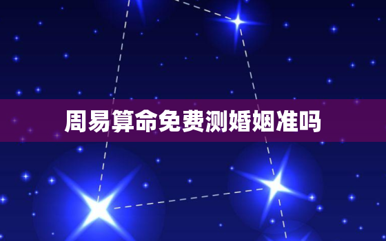 周易算命免费测婚姻准吗，周易免费算命测试