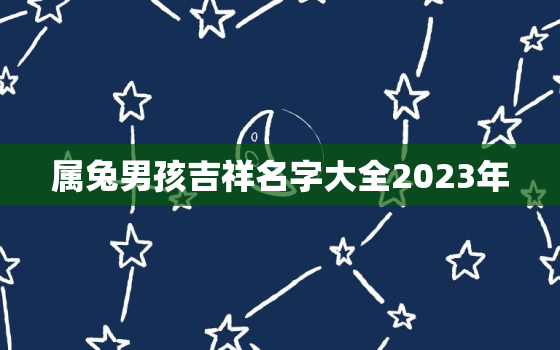 属兔男孩吉祥名字大全2023年，100个洋气小名乳名