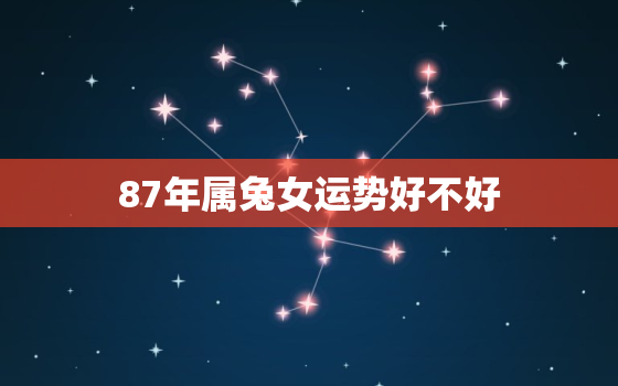 87年属兔女运势好不好，87年属兔女人命运