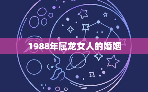 1988年属龙女人的婚姻，1988年属龙女人的婚姻如何