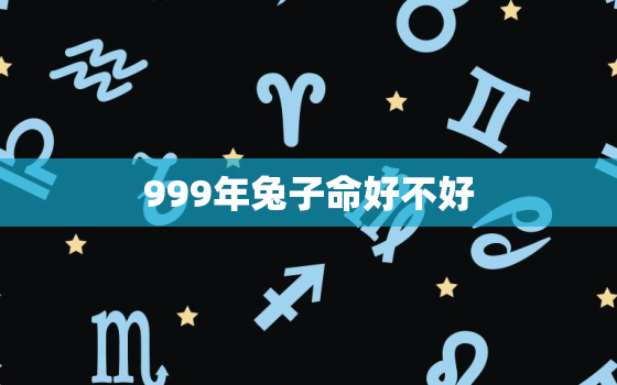 999年兔子命好不好，999年属兔一生运势如何