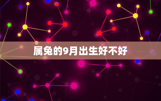 属兔的9月出生好不好，属兔的人
月出生好不好