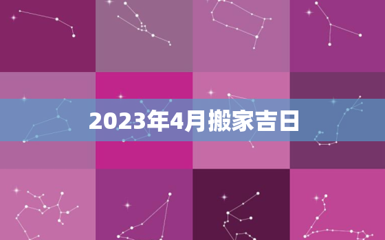 2023年4月搬家吉日，2023年4月搬家吉日一览表图片