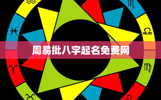 周易批八字起名免费网，周易八字起名网免费取名