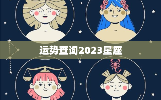 运势查询2023星座，2023年运气好的星座