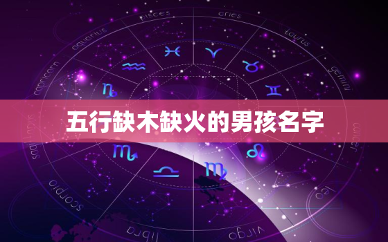 五行缺木缺火的男孩名字，五行缺火缺土的男孩名字大全