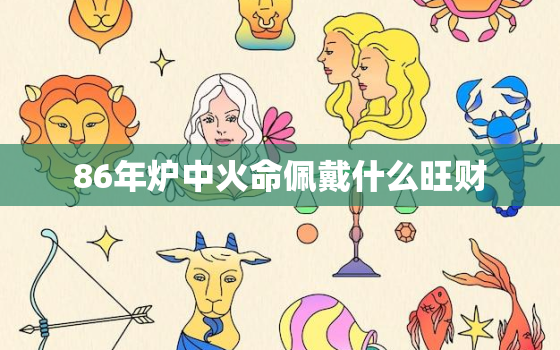 86年炉中火命佩戴什么旺财，属虎的一辈子不能戴黄金吗