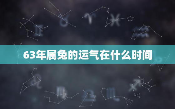 63年属兔的运气在什么时间，63年属兔运气怎样