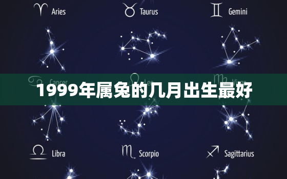 1999年属兔的几月出生最好，1999年的兔生于几月好