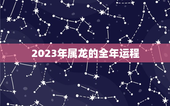 2023年属龙的全年运程，2023属龙的全年运势