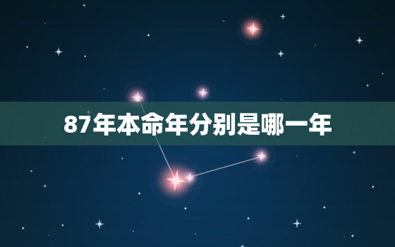 87年本命年分别是哪一年，87年本命年分别是哪一年的