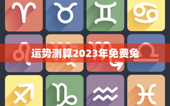 运势测算2023年免费兔，兔2023年运势
