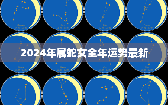 2024年属蛇女全年运势最新，2024年生肖蛇运势