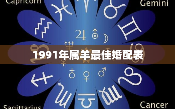 1991年属羊最佳婚配表，1991年属羊的最佳婚配年龄