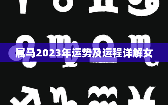 属马2023年运势及运程详解女，2023属马女运势走向