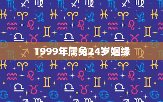 1999年属兔24岁姻缘，1999年属兔24岁姻缘女