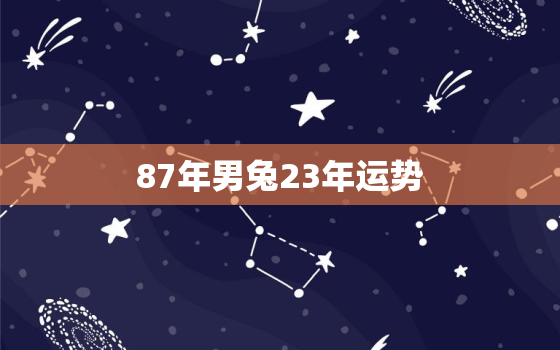 87年男兔23年运势，87年属兔2023年运势详解