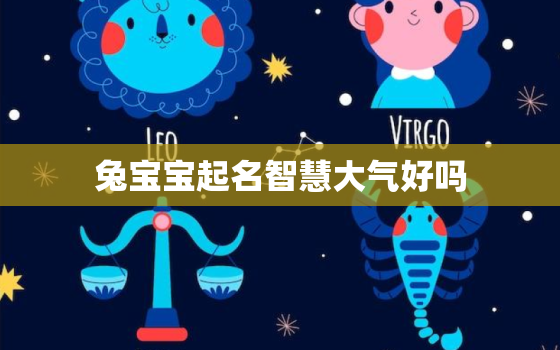 兔宝宝起名智慧大气好吗，兔宝宝取名宜用名字