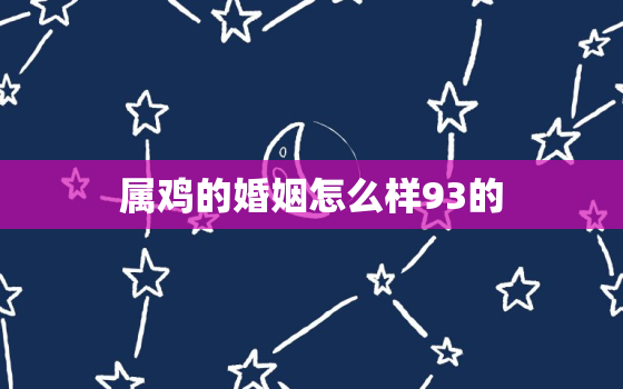 属鸡的婚姻怎么样93的，93年属鸡的姻缘在哪年