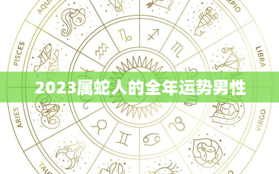 2023属蛇人的全年运势男性，2023年属蛇人的全年运