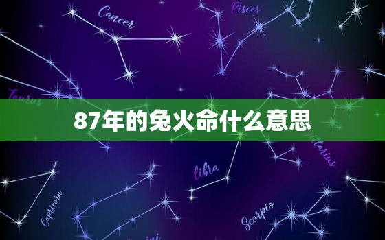 87年的兔火命什么意思，1987年火命是什么意思