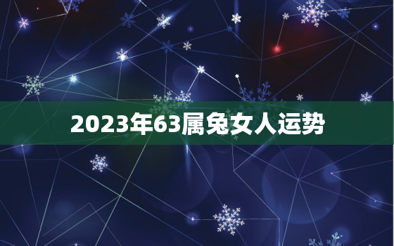 2023年63属兔女人运势，63年属兔人2021年下半年运势女