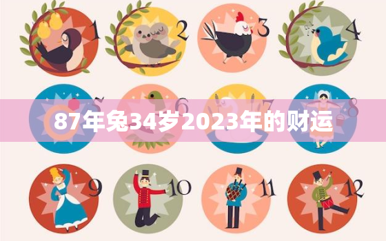 87年兔34岁2023年的财运，87年属兔人在2023年的全年运势