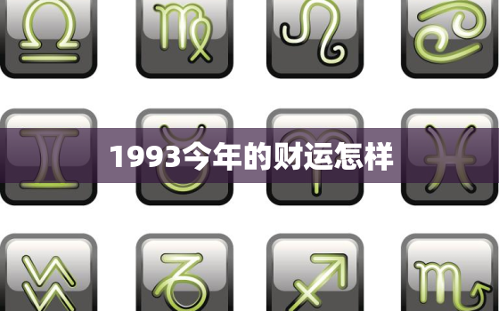 1993今年的财运怎样，1993今年运势怎么样