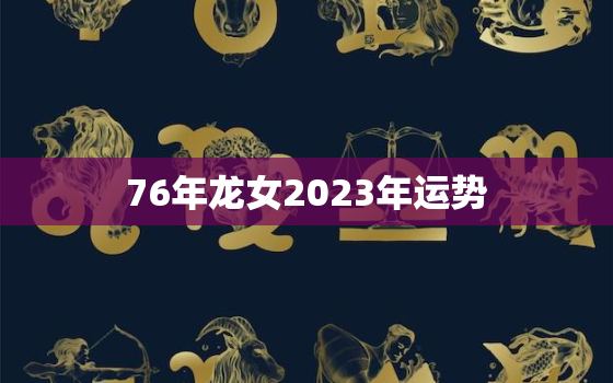 76年龙女2023年运势，2000年农历9月的龙女命运