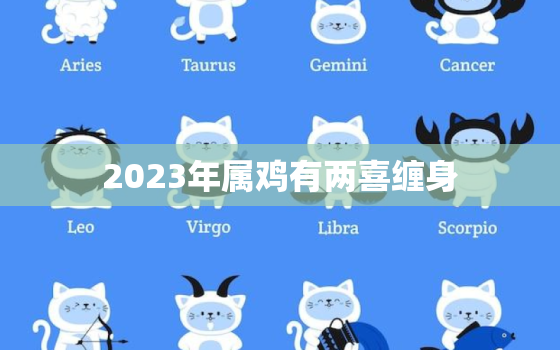 2023年属鸡有两喜缠身，2023年属鸡人