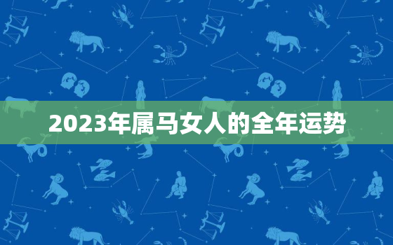 2023年属马女人的全年运势，2023年属马女人的全年运势1978年