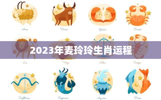 2023年麦玲玲生肖运程，麦玲玲2021年下半年运势