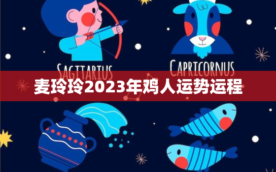 麦玲玲2023年鸡人运势运程，麦玲玲2020年下半年运势鸡