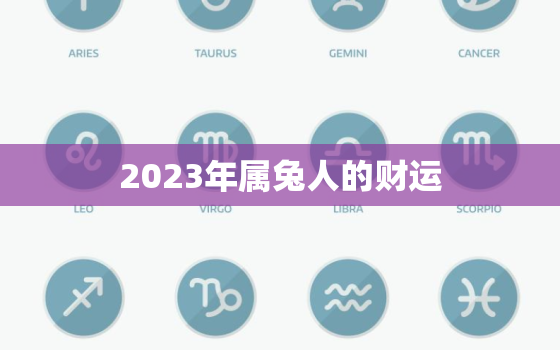 2023年属兔人的财运，2023年属兔的人运势