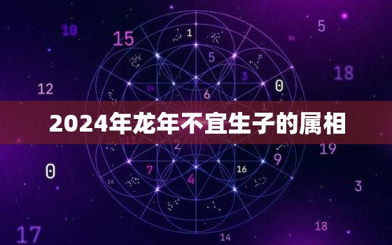 2024年龙年不宜生子的属相，2024年生龙宝宝备孕时间表