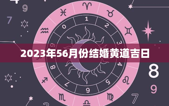 2023年56月份结婚黄道吉日，2023年3月26日适合结婚吗